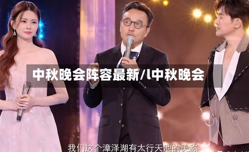 中秋晚会阵容最新/l中秋晚会-第2张图片