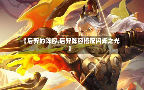 【后羿的阵容,后羿阵容搭配闪烁之光】