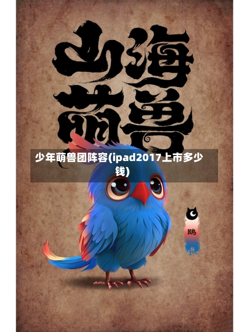 少年萌兽团阵容(ipad2017上市多少钱)