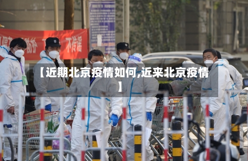 【近期北京疫情如何,近来北京疫情】