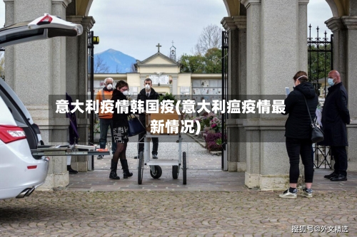 意大利疫情韩国疫(意大利瘟疫情最新情况)-第2张图片