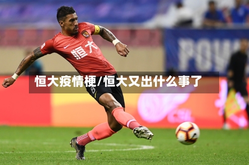 恒大疫情梗/恒大又出什么事了