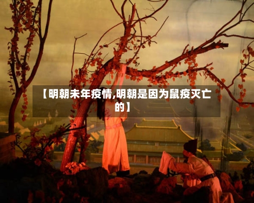 【明朝未年疫情,明朝是因为鼠疫灭亡的】