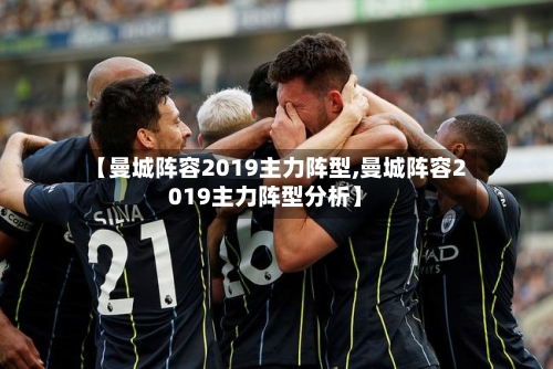 【曼城阵容2019主力阵型,曼城阵容2019主力阵型分析】-第2张图片