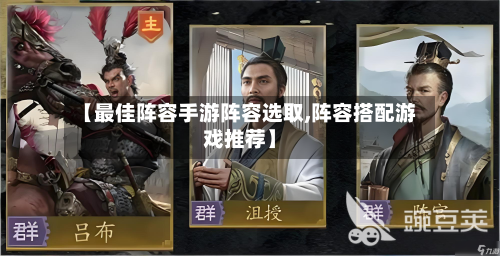 【最佳阵容手游阵容选取,阵容搭配游戏推荐】