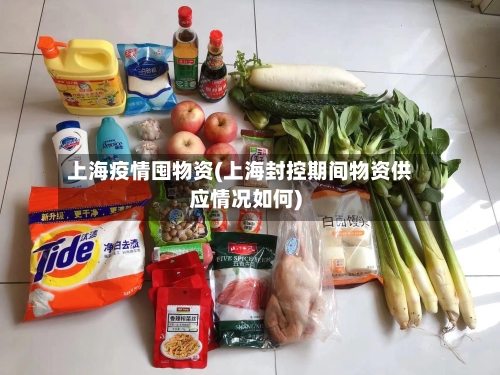 上海疫情囤物资(上海封控期间物资供应情况如何)