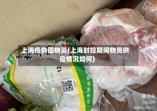 上海疫情囤物资(上海封控期间物资供应情况如何)-第2张图片