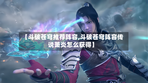 【斗破苍穹推荐阵容,斗破苍穹阵容传说萧炎怎么获得】