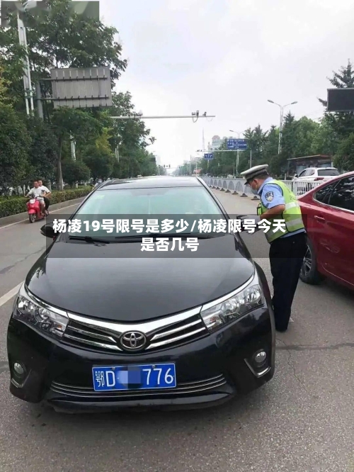 杨凌19号限号是多少/杨凌限号今天是否几号-第2张图片