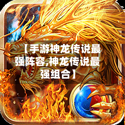 【手游神龙传说最强阵容,神龙传说最强组合】-第2张图片