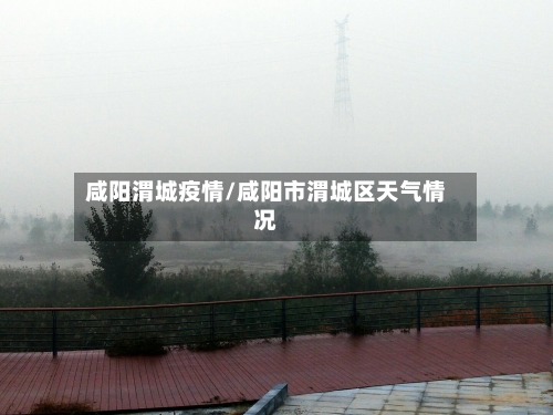 咸阳渭城疫情/咸阳市渭城区天气情况