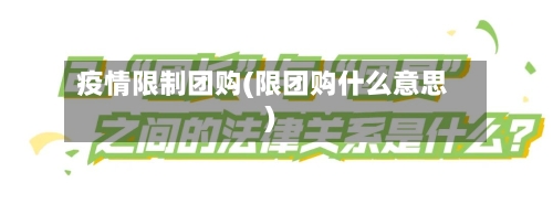 疫情限制团购(限团购什么意思)