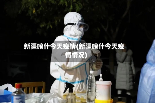 新疆喀什今天疫情(新疆喀什今天疫情情况)-第3张图片