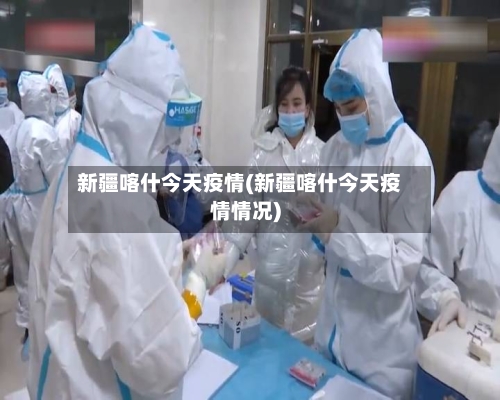 新疆喀什今天疫情(新疆喀什今天疫情情况)-第2张图片
