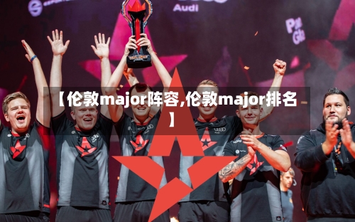 【伦敦major阵容,伦敦major排名】