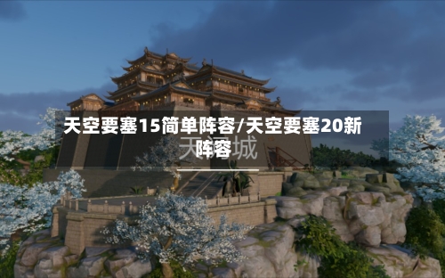 天空要塞15简单阵容/天空要塞20新阵容
