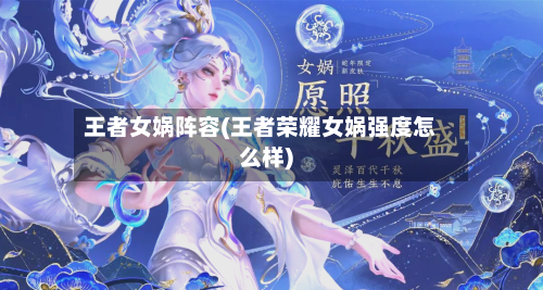 王者女娲阵容(王者荣耀女娲强度怎么样)