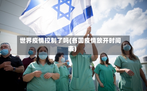 世界疫情控制了吗(各国疫情放开时间表)