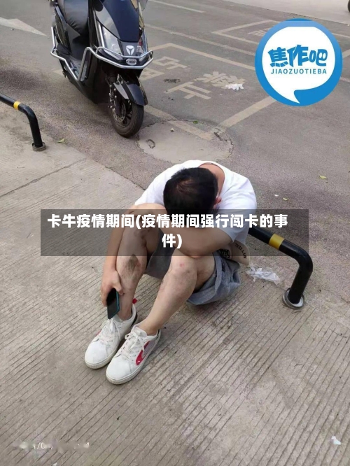 卡牛疫情期间(疫情期间强行闯卡的事件)-第3张图片