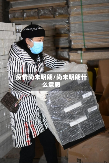 疫情尚未明朗/尚未明朗什么意思