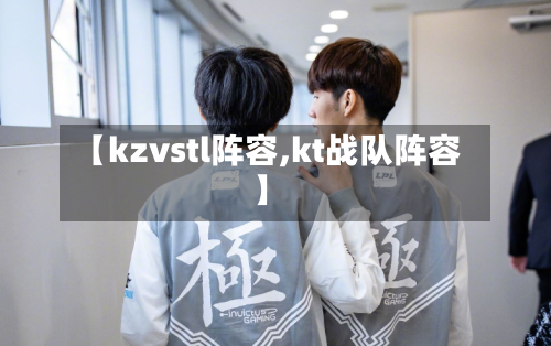 【kzvstl阵容,kt战队阵容】