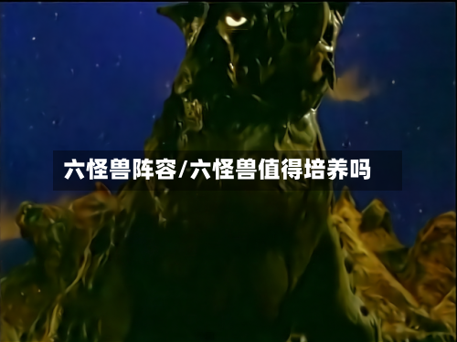 六怪兽阵容/六怪兽值得培养吗-第2张图片