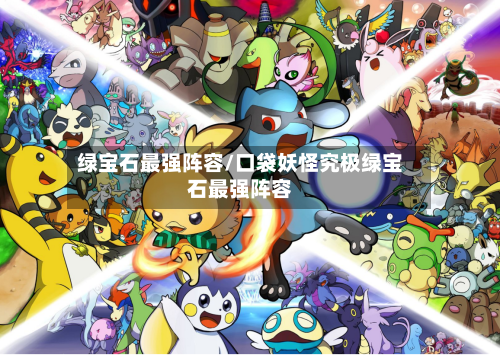 绿宝石最强阵容/口袋妖怪究极绿宝石最强阵容