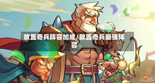放置奇兵阵容加成/放置奇兵最强阵容-第2张图片