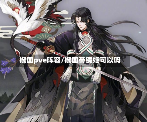 椒图pve阵容/椒图带镜姬可以吗-第2张图片
