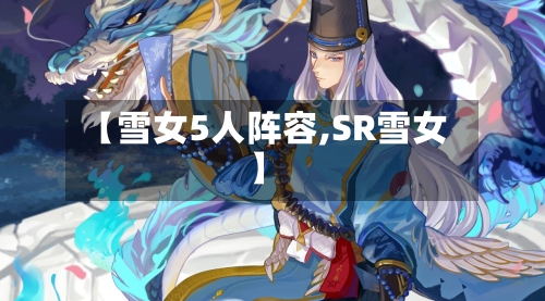 【雪女5人阵容,SR雪女】-第3张图片