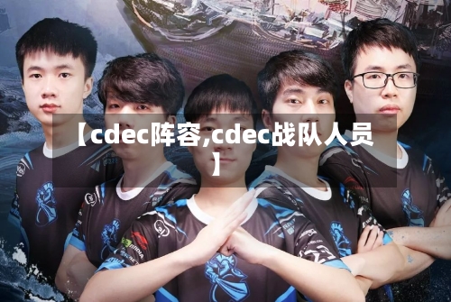 【cdec阵容,cdec战队人员】
