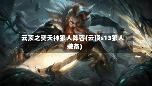 云顶之奕天神狼人阵容(云顶s13狼人装备)-第3张图片