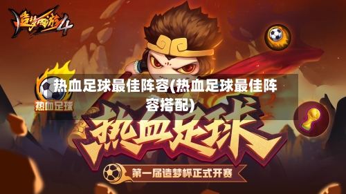 热血足球最佳阵容(热血足球最佳阵容搭配)-第2张图片