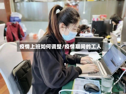 疫情上班如何调整/疫情期间的工人