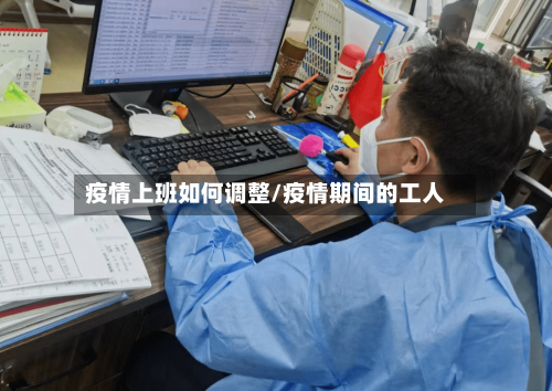 疫情上班如何调整/疫情期间的工人-第2张图片
