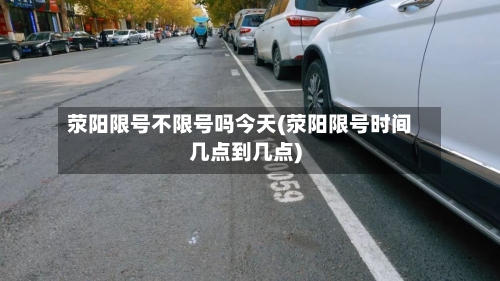 荥阳限号不限号吗今天(荥阳限号时间几点到几点)