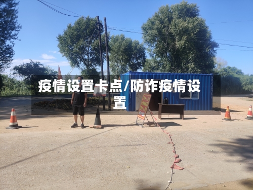 疫情设置卡点/防诈疫情设置-第3张图片