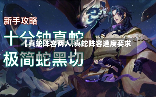 【真蛇阵容两人,真蛇阵容速度要求】