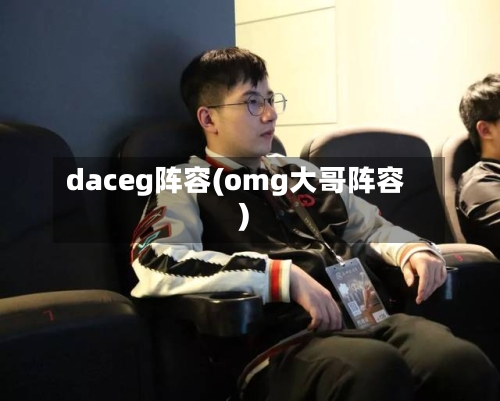 daceg阵容(omg大哥阵容)-第2张图片