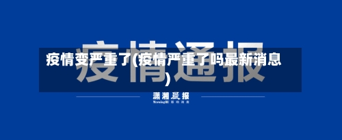 疫情变严重了(疫情严重了吗最新消息)-第3张图片