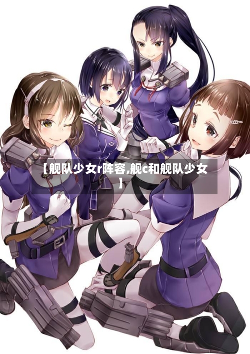 【舰队少女r阵容,舰c和舰队少女】