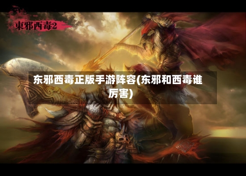 东邪西毒正版手游阵容(东邪和西毒谁厉害)