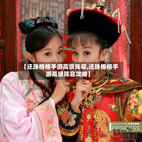 【还珠格格手游高级阵容,还珠格格手游高级阵容攻略】-第2张图片