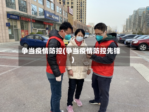 争当疫情防控(争当疫情防控先锋)-第3张图片