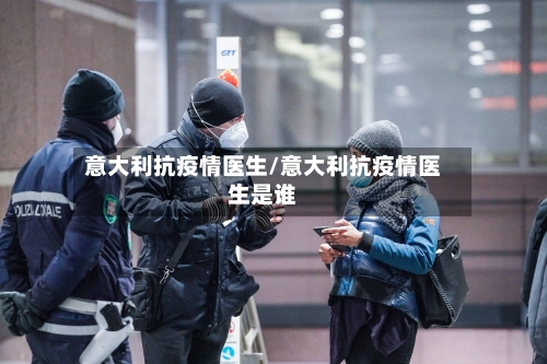 意大利抗疫情医生/意大利抗疫情医生是谁-第2张图片