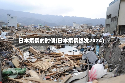 日本疫情的时候(日本疫情爆发2024)
