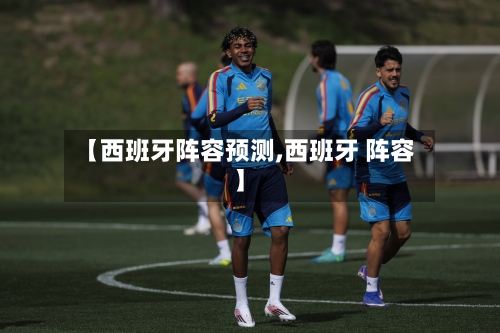 【西班牙阵容预测,西班牙 阵容】-第2张图片