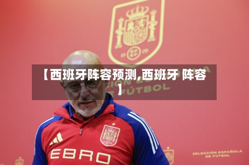【西班牙阵容预测,西班牙 阵容】-第3张图片