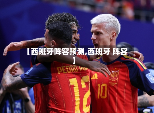 【西班牙阵容预测,西班牙 阵容】