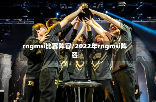 rngmsi比赛阵容/2022年rngmsi阵容-第2张图片